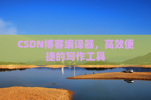 CSDN博客编译器,高效便捷的写作工具